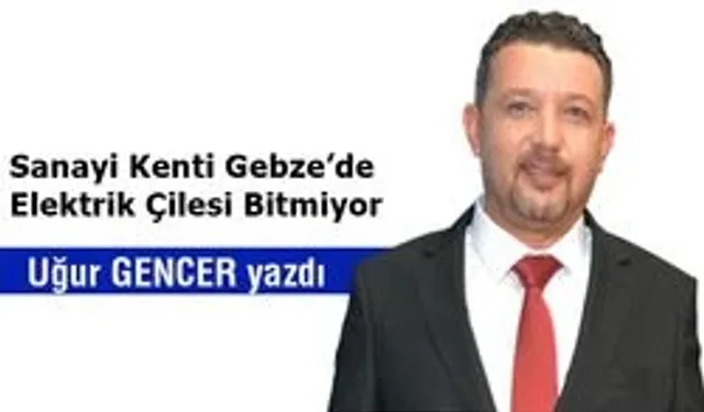 Sanayi Kenti Gebze’de Elektrik Çilesi Bitmiyor
