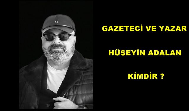 Gazeteci ve Yazar Hüseyin Adalan Kimdir?