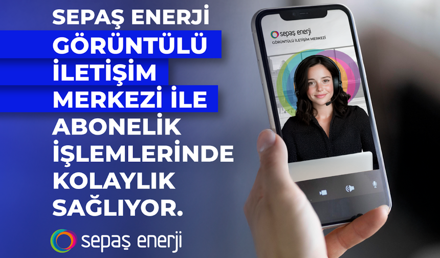 Sepaş Enerji, Görüntülü İletişim Merkezi ile abonelik işlemlerinde kolaylık sağlıyor
