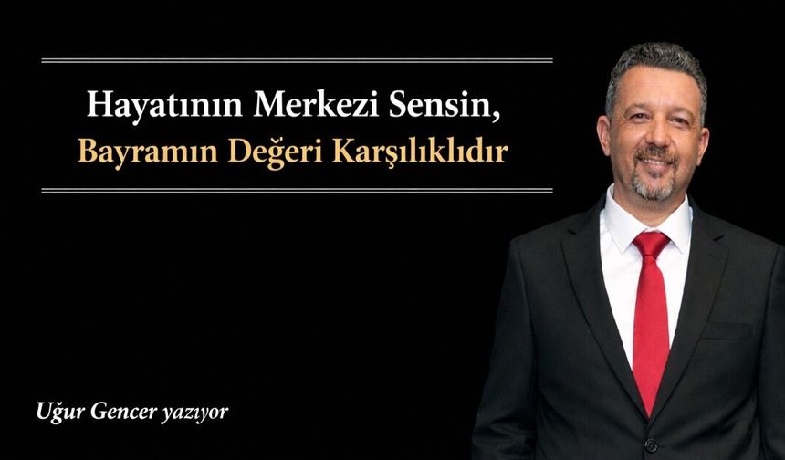 Hayatının Merkezi Sensin, Bayramın Değeri Karşılıklıdır